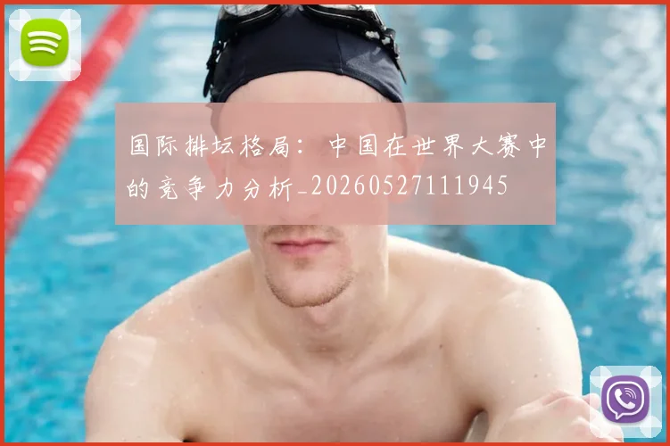 国际排坛格局：中国在世界大赛中的竞争力分析_20260527111945