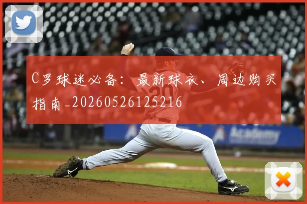 C罗球迷必备：最新球衣、周边购买指南_20260526125216