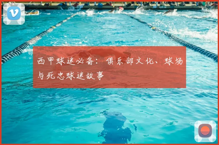 西甲球迷必备:俱乐部文化、球场与死忠球迷故事
