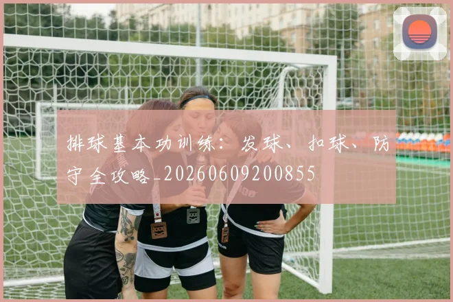 排球基本功训练：发球、扣球、防守全攻略_20260609200855