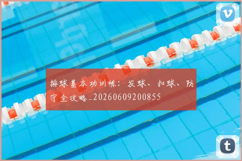 排球基本功训练:发球、扣球、防守全攻略_20260609200855