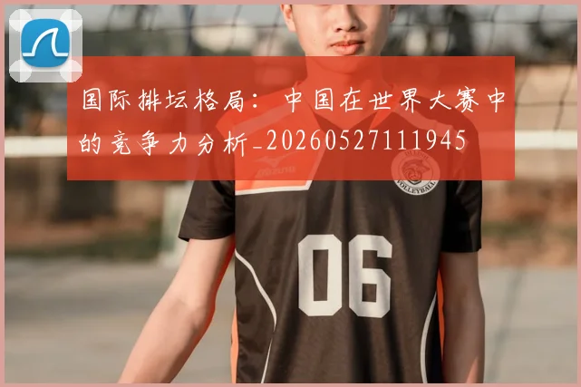 国际排坛格局：中国在世界大赛中的竞争力分析_20260527111945