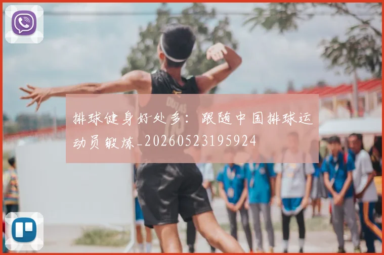 排球健身好处多：跟随中国排球运动员锻炼_20260523195924