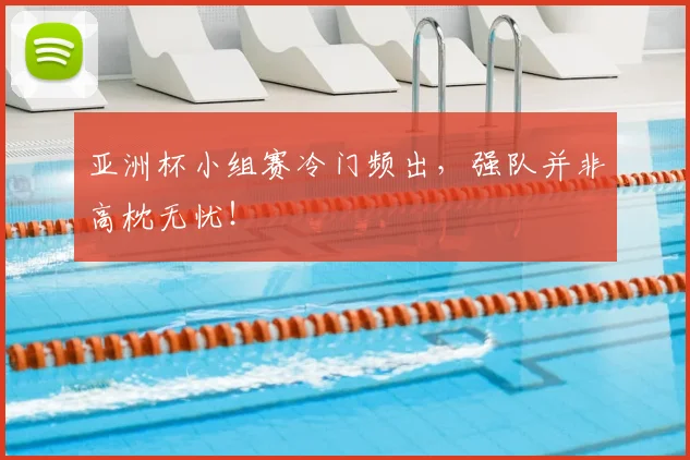 亚洲杯小组赛冷门频出，强队并非高枕无忧！