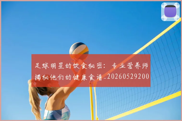 足球明星的饮食秘密：专业营养师揭秘他们的健康食谱_20260529200851