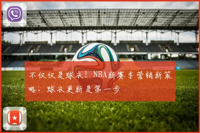 不仅仅是球衣！NBA新赛季营销新策略，球衣更新是第一步