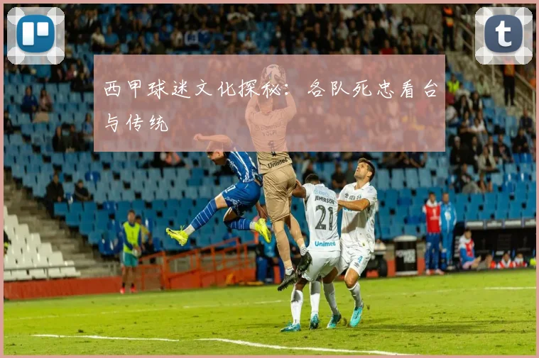 西甲球迷文化探秘:各队死忠看台与传统